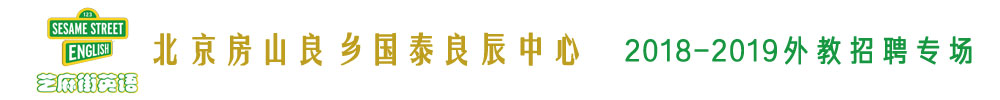 芝麻街英语北京房山良乡国泰良辰中心外教招聘专场2018-2019