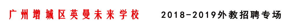 广州增城区英曼未来学校外教招聘专场2018-2019