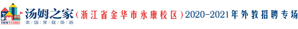 汤姆之家少儿英语浙江金华永康校区外教招聘专场2020-2021